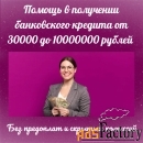 Помощь в получении кредита в банке до 10000000 рублей без предоплат
