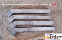 Резец проходной отогнутый 25х16х170, ВК8,  усиленная пластина.