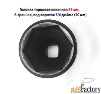 Головка торцовая 55 мм, кованная, 3/4» дюйм , 20 мм, 6 гранная, черная