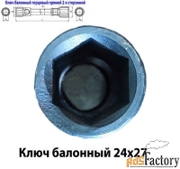 Ключ баллонный 24х27, торцовый,  двусторон, усиленный, для ГАЗ, КАМАЗ.