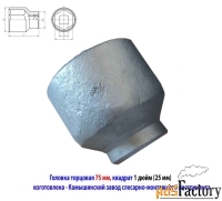 Головка торцовая 75 мм, 1» дюйм , 25 мм, 6 гранная, Ц15хр, СССР.